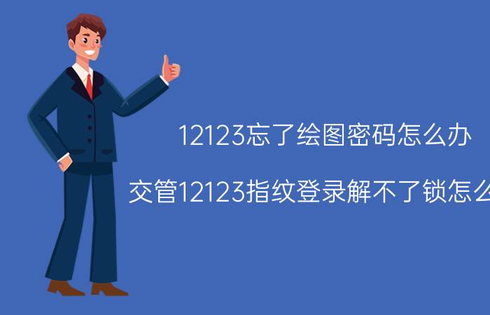 12123忘了绘图密码怎么办 交管12123指纹登录解不了锁怎么办？